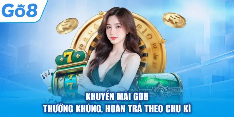 Trang chủ 15 Khuyến mãi GO8 thưởng khủng, hoàn trả theo chu kì